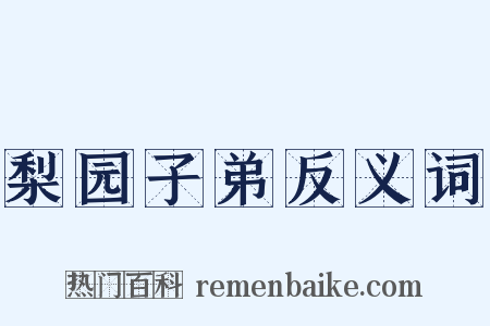梨园子弟反义词是什么意思的图片